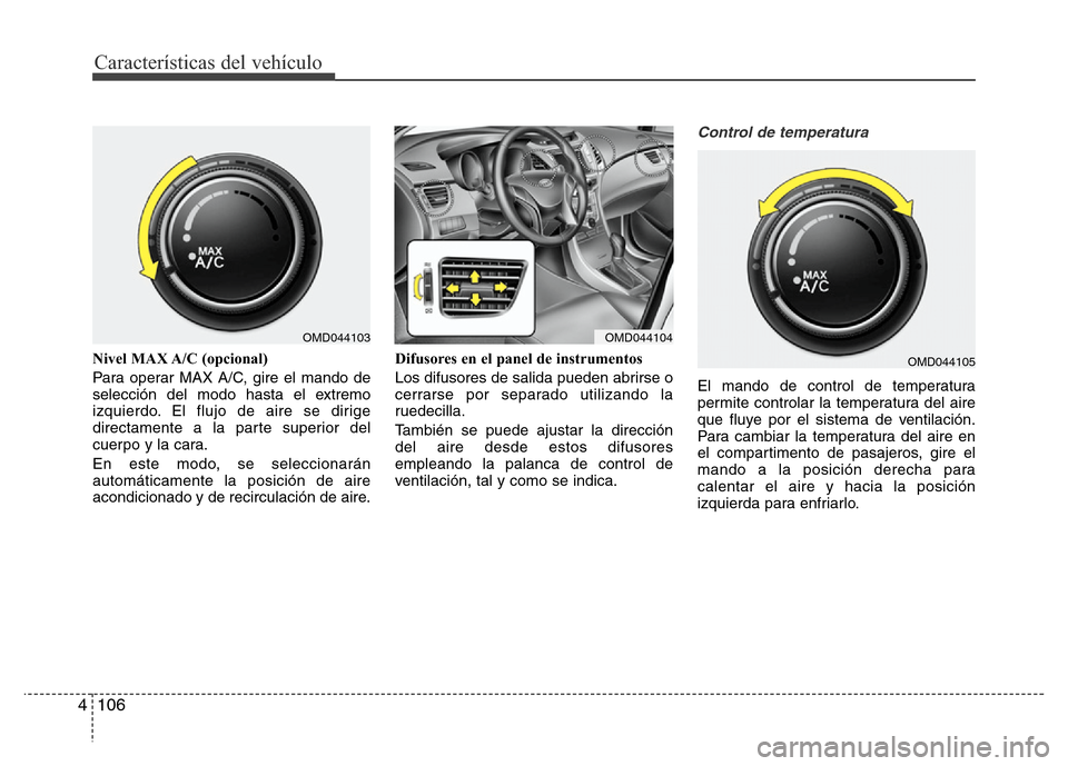 Hyundai Elantra 2016 Manual del propietario (i35) (in Spanish) Características del vehículo
106 4
Nivel MAX A/C (opcional)
Para operar MAX A/C, gire el mando de
selección del modo hasta el extremo
izquierdo. El flujo de aire se dirige
directamente a la parte Hyundai Elantra 2016 Manual del propietario (i35) (in Spanish) Características del vehículo
106 4
Nivel MAX A/C (opcional)
Para operar MAX A/C, gire el mando de
selección del modo hasta el extremo
izquierdo. El flujo de aire se dirige
directamente a la parte