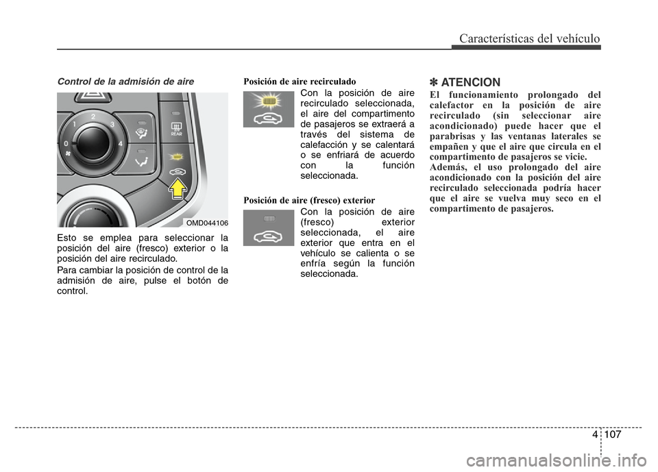 Hyundai Elantra 2016 Manual del propietario (i35) (in Spanish) 4 107
Características del vehículo
Control de la admisión de aire
Esto se emplea para seleccionar la
posición del aire (fresco) exterior o la
posición del aire recirculado.
Para cambiar la posic Hyundai Elantra 2016 Manual del propietario (i35) (in Spanish) 4 107
Características del vehículo
Control de la admisión de aire
Esto se emplea para seleccionar la
posición del aire (fresco) exterior o la
posición del aire recirculado.
Para cambiar la posic