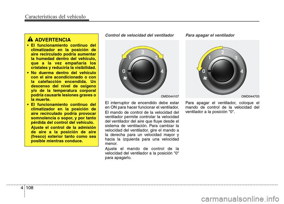 Hyundai Elantra 2016 Manual del propietario (i35) (in Spanish) Características del vehículo
108 4
Control de velocidad del ventilador
El interruptor de encendido debe estar
en ON para hacer funcionar el ventilador.
El mando de control de la velocidad del
ventil Hyundai Elantra 2016 Manual del propietario (i35) (in Spanish) Características del vehículo
108 4
Control de velocidad del ventilador
El interruptor de encendido debe estar
en ON para hacer funcionar el ventilador.
El mando de control de la velocidad del
ventil