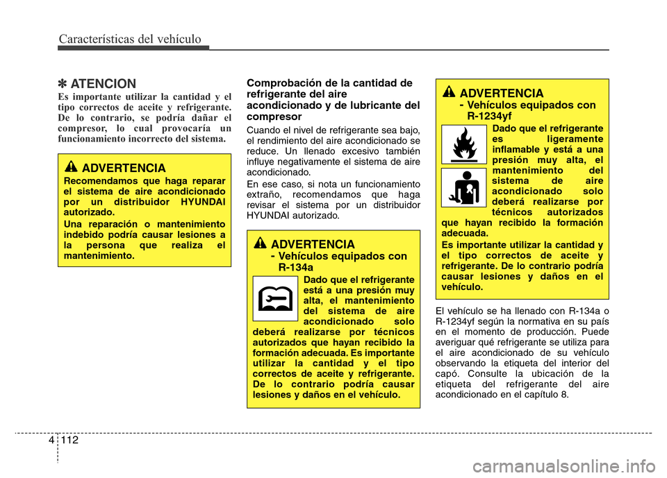 Hyundai Elantra 2016 Manual del propietario (i35) (in Spanish) Características del vehículo
112 4
✽ATENCION
Es importante utilizar la cantidad y el
tipo correctos de aceite y refrigerante.
De lo contrario, se podría dañar el
compresor, lo cual provocaría u Hyundai Elantra 2016 Manual del propietario (i35) (in Spanish) Características del vehículo
112 4
✽ATENCION
Es importante utilizar la cantidad y el
tipo correctos de aceite y refrigerante.
De lo contrario, se podría dañar el
compresor, lo cual provocaría u
