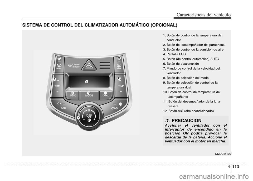 Hyundai Elantra 2016 Manual del propietario (i35) (in Spanish) 4 113
Características del vehículo
SISTEMA DE CONTROL DEL CLIMATIZADOR AUTOMÁTICO (OPCIONAL)
OMD044109
PRECAUCION
Accionar el ventilador con el
interruptor de encendido en la
posición ON podría p Hyundai Elantra 2016 Manual del propietario (i35) (in Spanish) 4 113
Características del vehículo
SISTEMA DE CONTROL DEL CLIMATIZADOR AUTOMÁTICO (OPCIONAL)
OMD044109
PRECAUCION
Accionar el ventilador con el
interruptor de encendido en la
posición ON podría p