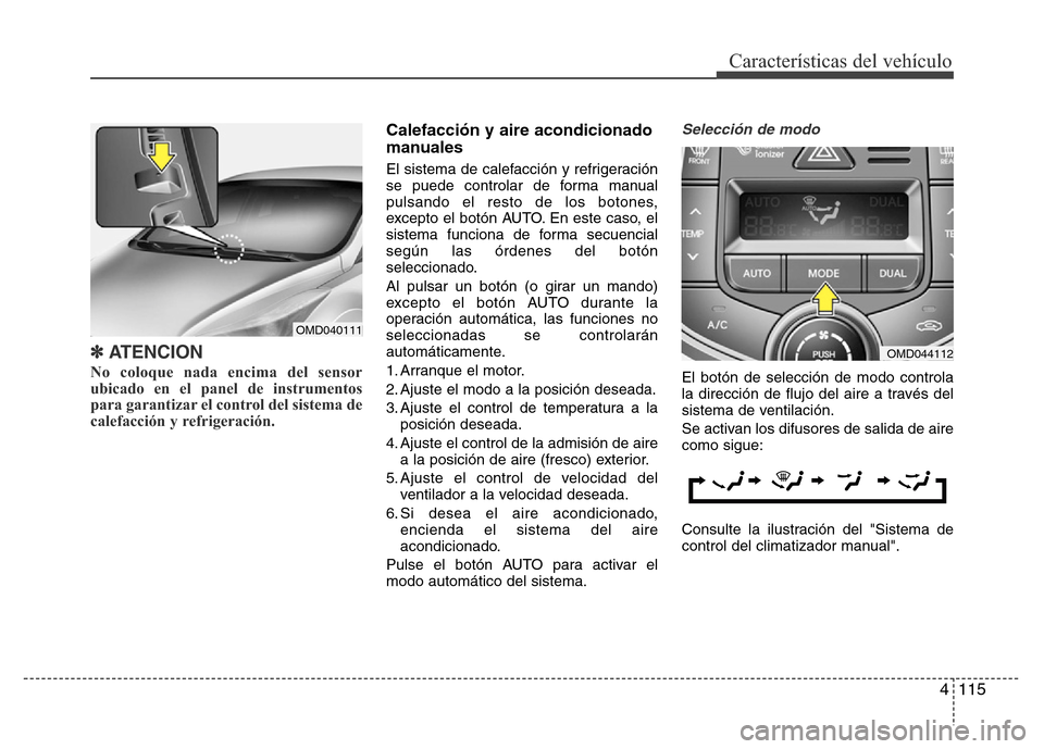 Hyundai Elantra 2016 Manual del propietario (i35) (in Spanish) 4 115
Características del vehículo
✽ATENCION
No coloque nada encima del sensor
ubicado en el panel de instrumentos
para garantizar el control del sistema de
calefacción y refrigeración.
Calefa Hyundai Elantra 2016 Manual del propietario (i35) (in Spanish) 4 115
Características del vehículo
✽ATENCION
No coloque nada encima del sensor
ubicado en el panel de instrumentos
para garantizar el control del sistema de
calefacción y refrigeración.
Calefa