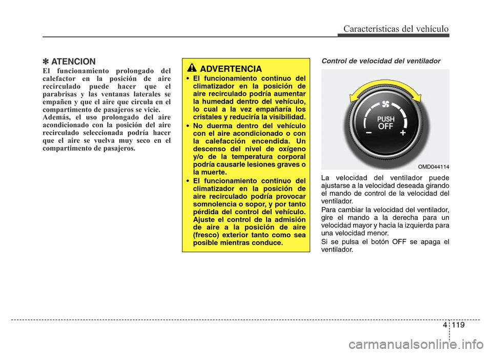 Hyundai Elantra 2016 Manual del propietario (i35) (in Spanish) 4 119
Características del vehículo
✽ATENCION
El funcionamiento prolongado del
calefactor en la posición de aire
recirculado puede hacer que el
parabrisas y las ventanas laterales se
empañen y qu Hyundai Elantra 2016 Manual del propietario (i35) (in Spanish) 4 119
Características del vehículo
✽ATENCION
El funcionamiento prolongado del
calefactor en la posición de aire
recirculado puede hacer que el
parabrisas y las ventanas laterales se
empañen y qu