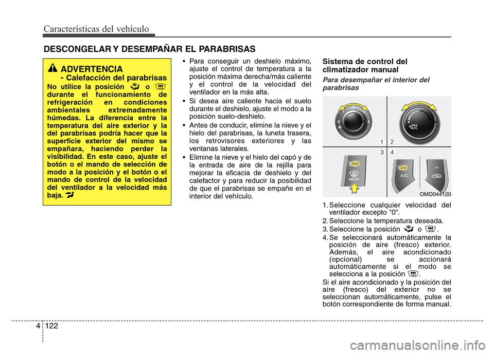 Hyundai Elantra 2016 Manual del propietario (i35) (in Spanish) Características del vehículo
122 4
• Para conseguir un deshielo máximo,
ajuste el control de temperatura a la
posición máxima derecha/más caliente
y el control de la velocidad del
ventilador e Hyundai Elantra 2016 Manual del propietario (i35) (in Spanish) Características del vehículo
122 4
• Para conseguir un deshielo máximo,
ajuste el control de temperatura a la
posición máxima derecha/más caliente
y el control de la velocidad del
ventilador e