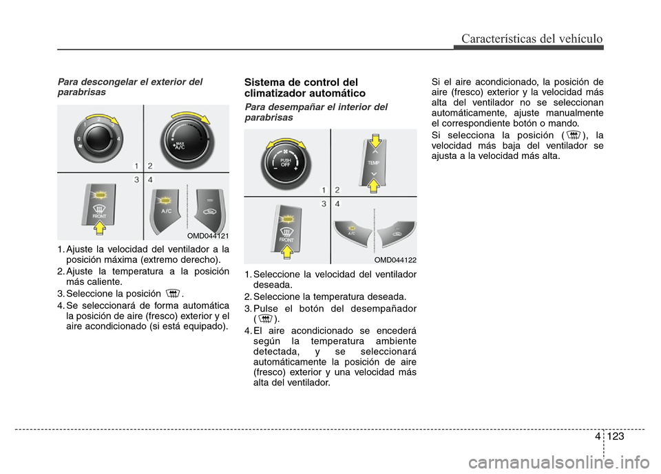 Hyundai Elantra 2016 Manual del propietario (i35) (in Spanish) 4 123
Características del vehículo
Para descongelar el exterior del
parabrisas
1. Ajuste la velocidad del ventilador a la
posición máxima (extremo derecho).
2. Ajuste la temperatura a la posici Hyundai Elantra 2016 Manual del propietario (i35) (in Spanish) 4 123
Características del vehículo
Para descongelar el exterior del
parabrisas
1. Ajuste la velocidad del ventilador a la
posición máxima (extremo derecho).
2. Ajuste la temperatura a la posici