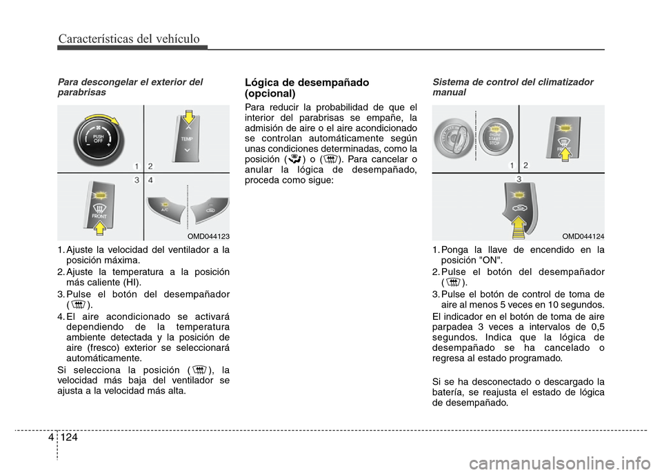 Hyundai Elantra 2016 Manual del propietario (i35) (in Spanish) Características del vehículo
124 4
Para descongelar el exterior del
parabrisas
1. Ajuste la velocidad del ventilador a la
posición máxima.
2. Ajuste la temperatura a la posición
más caliente ( Hyundai Elantra 2016 Manual del propietario (i35) (in Spanish) Características del vehículo
124 4
Para descongelar el exterior del
parabrisas
1. Ajuste la velocidad del ventilador a la
posición máxima.
2. Ajuste la temperatura a la posición
más caliente (