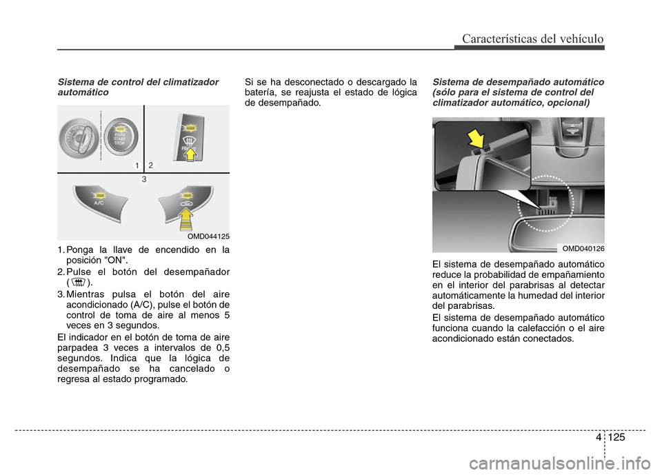 Hyundai Elantra 2016 Manual del propietario (i35) (in Spanish) 4 125
Características del vehículo
Sistema de control del climatizador
automático
1. Ponga la llave de encendido en la
posición "ON".
2. Pulse el botón del desempañador
().
3. Mientras pulsa el Hyundai Elantra 2016 Manual del propietario (i35) (in Spanish) 4 125
Características del vehículo
Sistema de control del climatizador
automático
1. Ponga la llave de encendido en la
posición "ON".
2. Pulse el botón del desempañador
().
3. Mientras pulsa el