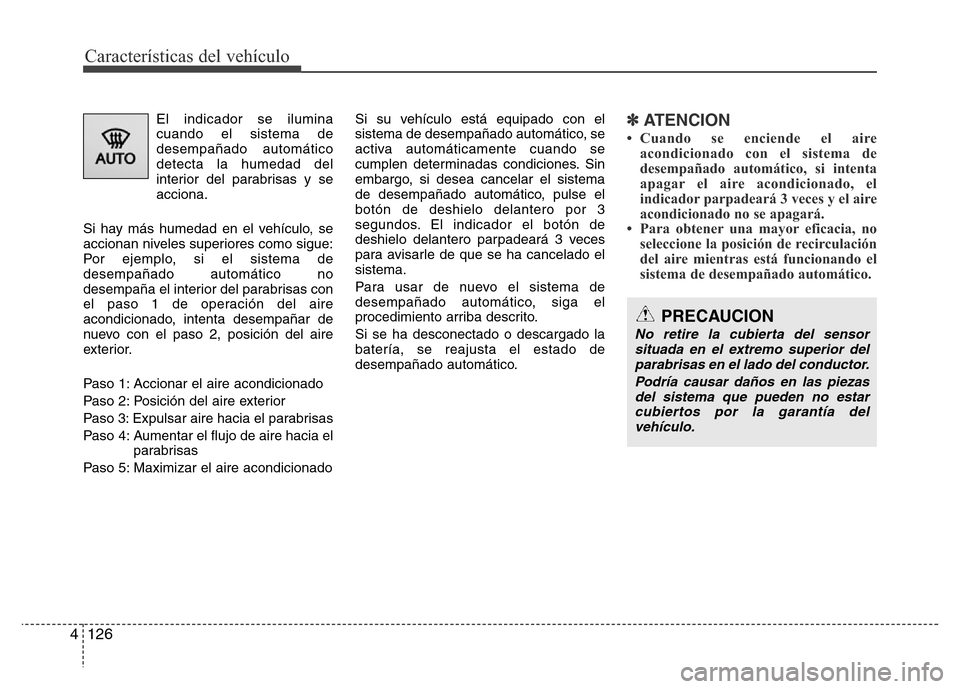 Hyundai Elantra 2016 Manual del propietario (i35) (in Spanish) Características del vehículo
126 4
El indicador se ilumina
cuando el sistema de
desempañado automático
detecta la humedad del
interior del parabrisas y se
acciona.
Si hay más humedad en el vehíc Hyundai Elantra 2016 Manual del propietario (i35) (in Spanish) Características del vehículo
126 4
El indicador se ilumina
cuando el sistema de
desempañado automático
detecta la humedad del
interior del parabrisas y se
acciona.
Si hay más humedad en el vehíc