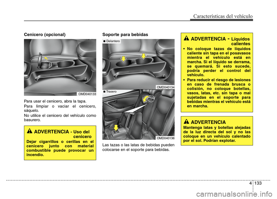 Hyundai Elantra 2016 Manual del propietario (i35) (in Spanish) 4 133
Características del vehículo
Cenicero (opcional)
Para usar el cenicero, abra la tapa.
Para limpiar o vaciar el cenicero,
sáquelo.
No utilice el cenicero del vehículo como
basurero.
Soporte p Hyundai Elantra 2016 Manual del propietario (i35) (in Spanish) 4 133
Características del vehículo
Cenicero (opcional)
Para usar el cenicero, abra la tapa.
Para limpiar o vaciar el cenicero,
sáquelo.
No utilice el cenicero del vehículo como
basurero.
Soporte p