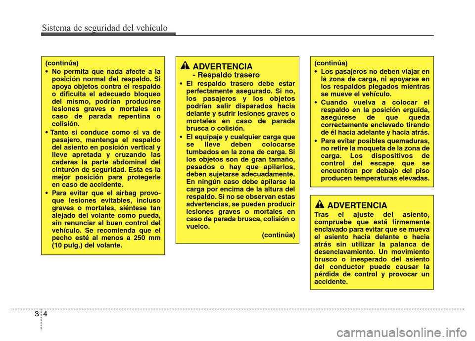 Hyundai Elantra 2016  Manual del propietario (i35) (in Spanish) Sistema de seguridad del vehículo
4 3
(continúa)
• No permita que nada afecte a la
posición normal del respaldo. Si
apoya objetos contra el respaldo
o dificulta el adecuado bloqueo
del mismo, pod