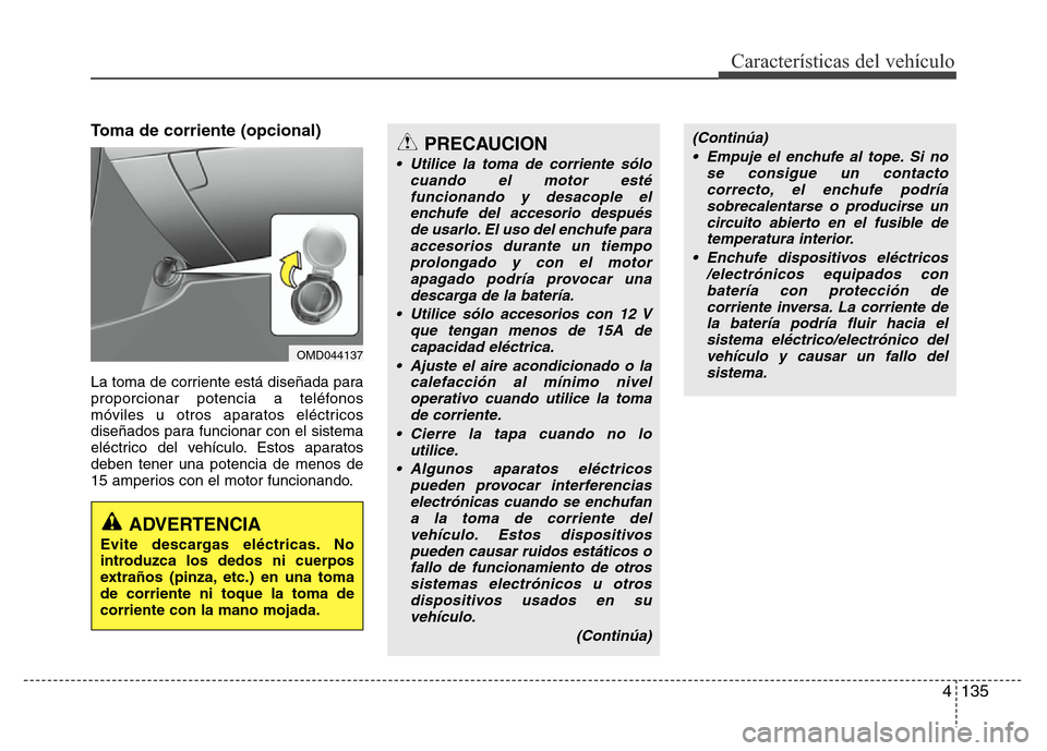 Hyundai Elantra 2016 Manual del propietario (i35) (in Spanish) 4 135
Características del vehículo
Toma de corriente (opcional)
La toma de corriente está diseñada para
proporcionar potencia a teléfonos
móviles u otros aparatos eléctricos
diseñados para fun Hyundai Elantra 2016 Manual del propietario (i35) (in Spanish) 4 135
Características del vehículo
Toma de corriente (opcional)
La toma de corriente está diseñada para
proporcionar potencia a teléfonos
móviles u otros aparatos eléctricos
diseñados para fun