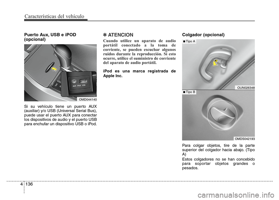 Hyundai Elantra 2016  Manual del propietario (i35) (in Spanish) Características del vehículo
136 4
Puerto Aux, USB e iPOD
(opcional)
Si su vehículo tiene un puerto AUX
(auxiliar) y/o USB (Universal Serial Bus),
puede usar el puerto AUX para conectar
los disposi