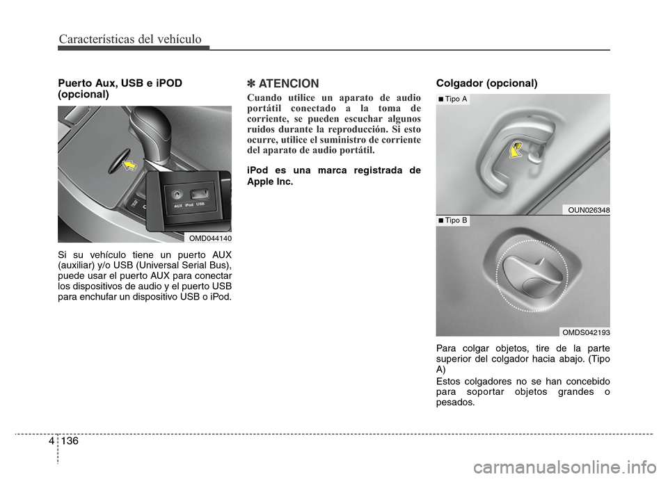 Hyundai Elantra 2016 Manual del propietario (i35) (in Spanish) Características del vehículo
136 4
Puerto Aux, USB e iPOD
(opcional)
Si su vehículo tiene un puerto AUX
(auxiliar) y/o USB (Universal Serial Bus),
puede usar el puerto AUX para conectar
los disposi Hyundai Elantra 2016 Manual del propietario (i35) (in Spanish) Características del vehículo
136 4
Puerto Aux, USB e iPOD
(opcional)
Si su vehículo tiene un puerto AUX
(auxiliar) y/o USB (Universal Serial Bus),
puede usar el puerto AUX para conectar
los disposi