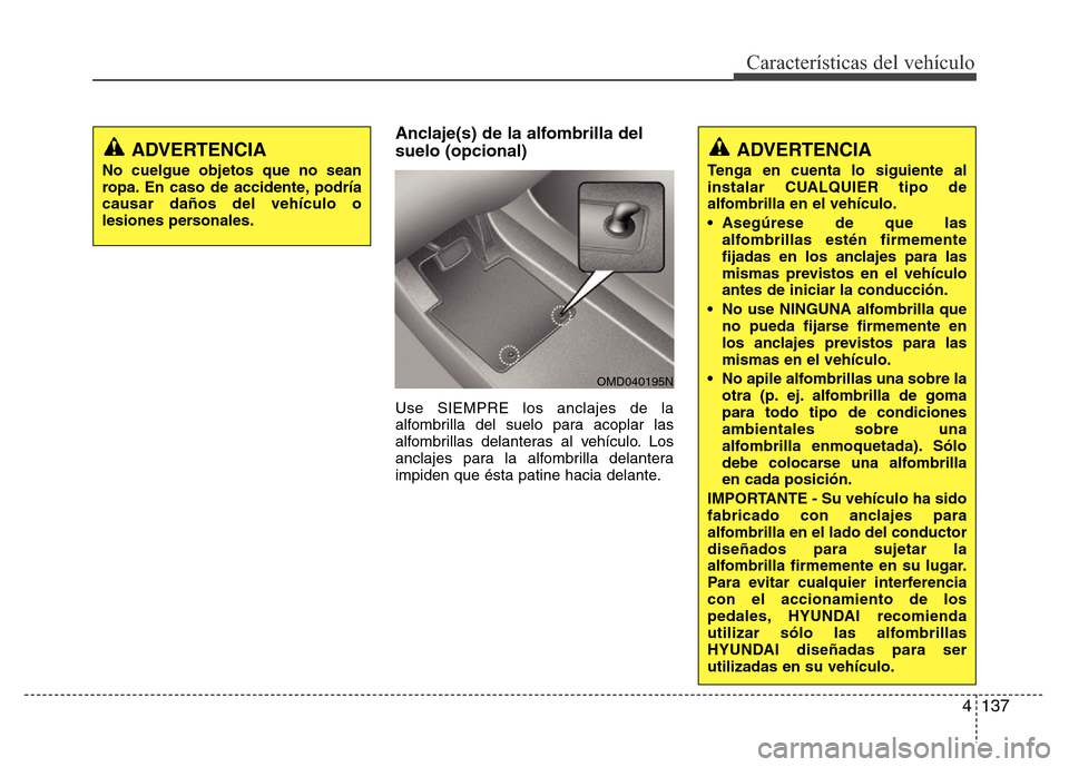 Hyundai Elantra 2016 Manual del propietario (i35) (in Spanish) 4 137
Características del vehículo
Anclaje(s) de la alfombrilla del
suelo (opcional)
Use SIEMPRE los anclajes de la
alfombrilla del suelo para acoplar las
alfombrillas delanteras al vehículo. Los
a Hyundai Elantra 2016 Manual del propietario (i35) (in Spanish) 4 137
Características del vehículo
Anclaje(s) de la alfombrilla del
suelo (opcional)
Use SIEMPRE los anclajes de la
alfombrilla del suelo para acoplar las
alfombrillas delanteras al vehículo. Los
a