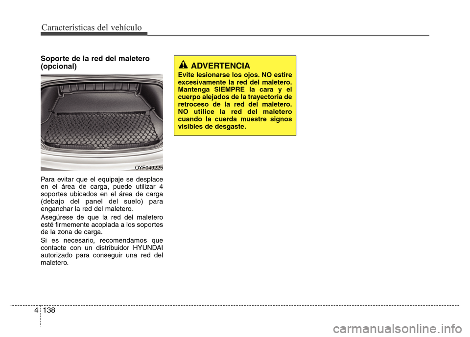 Hyundai Elantra 2016 Manual del propietario (i35) (in Spanish) Características del vehículo
138 4
Soporte de la red del maletero
(opcional)
Para evitar que el equipaje se desplace
en el área de carga, puede utilizar 4
soportes ubicados en el área de carga
(de Hyundai Elantra 2016 Manual del propietario (i35) (in Spanish) Características del vehículo
138 4
Soporte de la red del maletero
(opcional)
Para evitar que el equipaje se desplace
en el área de carga, puede utilizar 4
soportes ubicados en el área de carga
(de