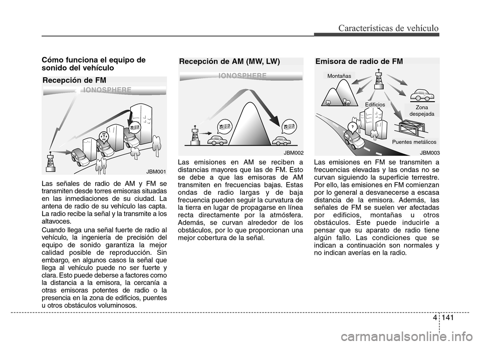 Hyundai Elantra 2016 Manual del propietario (i35) (in Spanish) 4141
Características de vehículo
Cómo funciona el equipo de
sonido del vehículo
Las señales de radio de AM y FM se
transmiten desde torres emisoras situadas
en las inmediaciones de su ciudad. La
Hyundai Elantra 2016 Manual del propietario (i35) (in Spanish) 4141
Características de vehículo
Cómo funciona el equipo de
sonido del vehículo
Las señales de radio de AM y FM se
transmiten desde torres emisoras situadas
en las inmediaciones de su ciudad. La