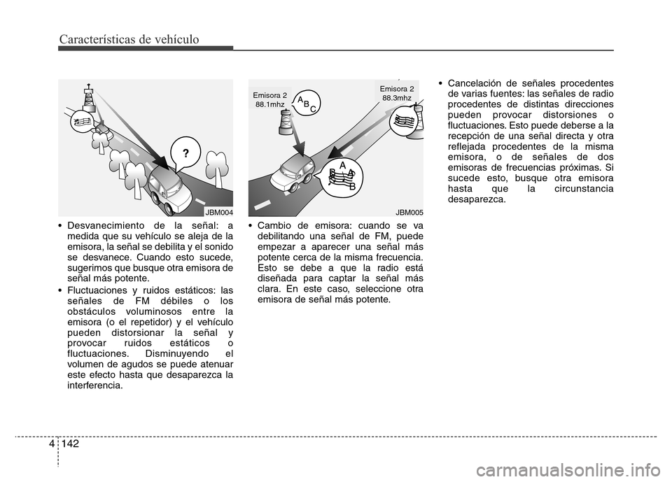 Hyundai Elantra 2016 Manual del propietario (i35) (in Spanish) Características de vehículo
142 4
• Desvanecimiento de la señal: a
medida que su vehículo se aleja de la
emisora, la señal se debilita y el sonido
se desvanece. Cuando esto sucede,
sugerimos qu Hyundai Elantra 2016 Manual del propietario (i35) (in Spanish) Características de vehículo
142 4
• Desvanecimiento de la señal: a
medida que su vehículo se aleja de la
emisora, la señal se debilita y el sonido
se desvanece. Cuando esto sucede,
sugerimos qu