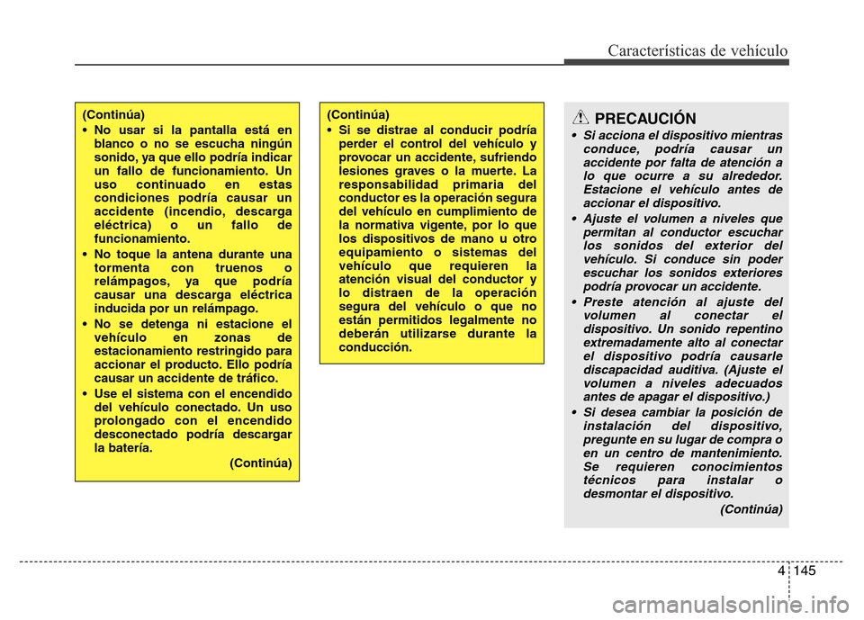 Hyundai Elantra 2016 Manual del propietario (i35) (in Spanish) 4145
Características de vehículo
(Continúa)
• No usar si la pantalla está en
blanco o no se escucha ningún
sonido, ya que ello podría indicar
un fallo de funcionamiento. Un
uso continuado en e Hyundai Elantra 2016 Manual del propietario (i35) (in Spanish) 4145
Características de vehículo
(Continúa)
• No usar si la pantalla está en
blanco o no se escucha ningún
sonido, ya que ello podría indicar
un fallo de funcionamiento. Un
uso continuado en e
