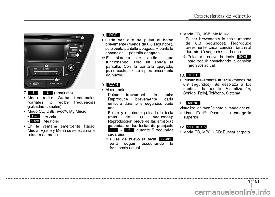 Hyundai Elantra 2016  Manual del propietario (i35) (in Spanish) 4151
Características de vehículo
7. ~ (preajuste)
• Modo radio: Graba frecuencias
(canales) o recibe frecuencias
grabadas (canales)
• Modo CD, USB, iPod
®, My Music
- : Repetir
- : Aleatorio
�