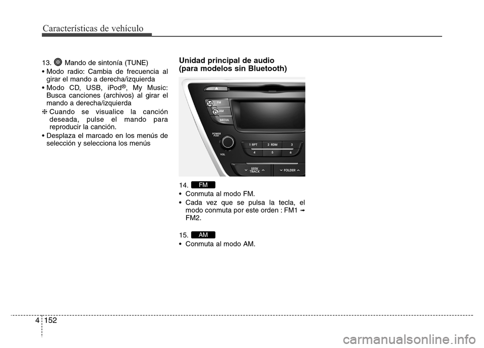 Hyundai Elantra 2016 Manual del propietario (i35) (in Spanish) Características de vehículo
152 4
13. Mando de sintonía (TUNE)
• Modo radio: Cambia de frecuencia al
girar el mando a derecha/izquierda
• Modo CD, USB, iPod
®, My Music:
Busca canciones (archi Hyundai Elantra 2016 Manual del propietario (i35) (in Spanish) Características de vehículo
152 4
13. Mando de sintonía (TUNE)
• Modo radio: Cambia de frecuencia al
girar el mando a derecha/izquierda
• Modo CD, USB, iPod
®, My Music:
Busca canciones (archi