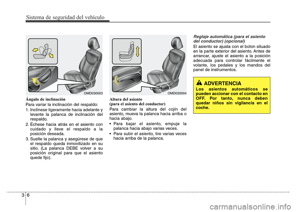 Hyundai Elantra 2016  Manual del propietario (i35) (in Spanish) Sistema de seguridad del vehículo
6 3
Ángulo de inclinación
Para variar la inclinación del respaldo:
1. Inclínese ligeramente hacia adelante y
levante la palanca de inclinación del
respaldo.
2. 