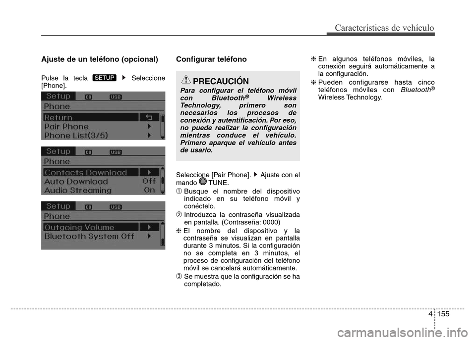 Hyundai Elantra 2016  Manual del propietario (i35) (in Spanish) 4155
Características de vehículo
Ajuste de un teléfono (opcional)
Pulse la tecla  Seleccione
[Phone].
Configurar teléfono
Seleccione [Pair Phone]. Ajuste con el
mando TUNE.
➀Busque el nombre del