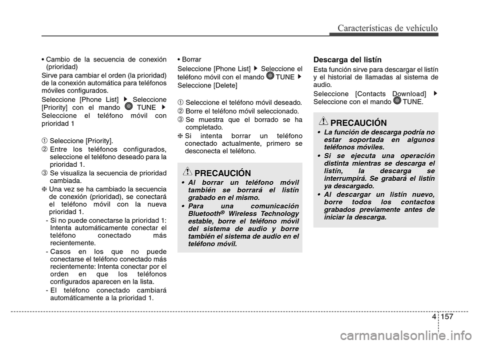Hyundai Elantra 2016  Manual del propietario (i35) (in Spanish) 4157
Características de vehículo
• Cambio de la secuencia de conexión
(prioridad)
Sirve para cambiar el orden (la prioridad)
de la conexión automática para teléfonos
móviles configurados.
Sel