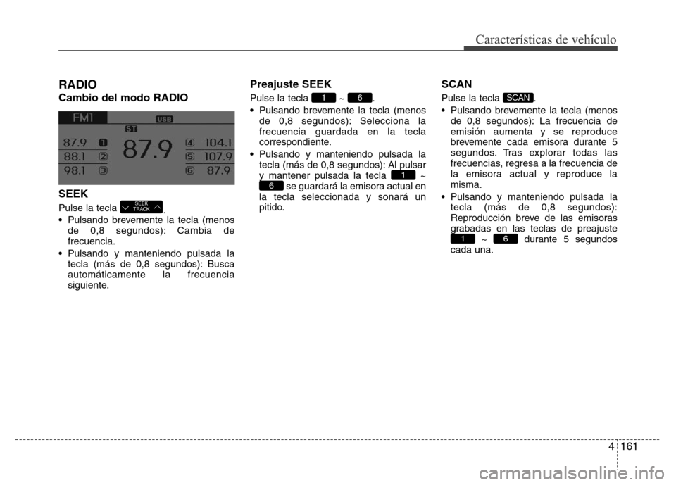 Hyundai Elantra 2016  Manual del propietario (i35) (in Spanish) 4161
Características de vehículo
RADIO 
Cambio del modo RADIO
SEEK
Pulse la tecla 
.
• Pulsando brevemente la tecla (menos
de 0,8 segundos): Cambia de
frecuencia.
• Pulsando y manteniendo pulsad
