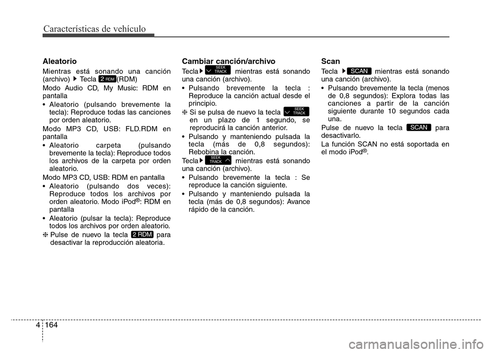 Hyundai Elantra 2016  Manual del propietario (i35) (in Spanish) Características de vehículo
164 4
Aleatorio
Mientras está sonando una canción
(archivo) Tecla  (RDM)
Modo Audio CD, My Music: RDM en
pantalla
• Aleatorio (pulsando brevemente la
tecla): Reproduc