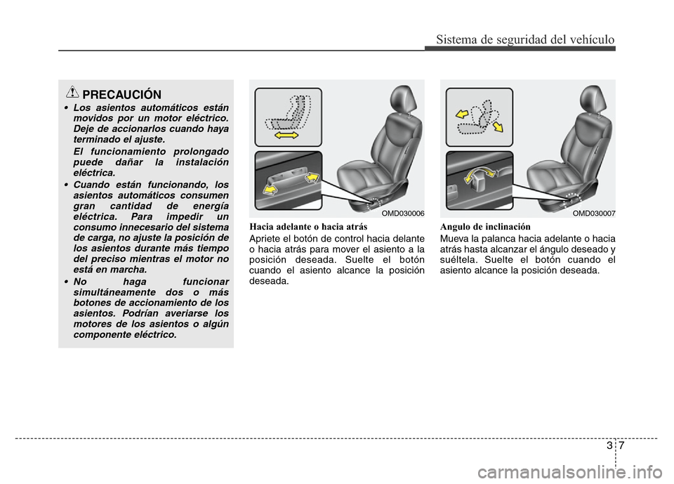 Hyundai Elantra 2016  Manual del propietario (i35) (in Spanish) 37
Sistema de seguridad del vehículo
Hacia adelante o hacia atrás
Apriete el botón de control hacia delante
o hacia atrás para mover el asiento a la
posición deseada. Suelte el botón
cuando el a