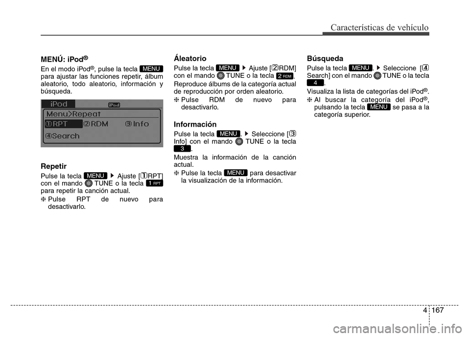 Hyundai Elantra 2016  Manual del propietario (i35) (in Spanish) 4167
Características de vehículo
MENÚ: iPod®
En el modo iPod®, pulse la tecla 
para ajustar las funciones repetir, álbum
aleatorio, todo aleatorio, información y
búsqueda.
Repetir
Pulse la tec