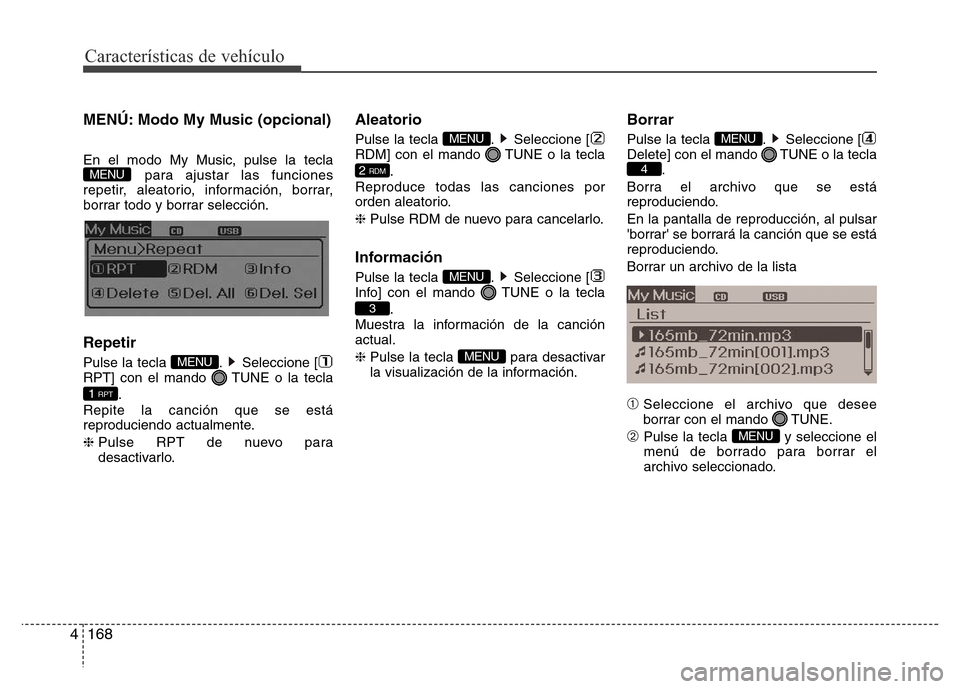Hyundai Elantra 2016  Manual del propietario (i35) (in Spanish) Características de vehículo
168 4
MENÚ: Modo My Music (opcional)
En el modo My Music, pulse la tecla
para ajustar las funciones
repetir, aleatorio, información, borrar,
borrar todo y borrar selecc