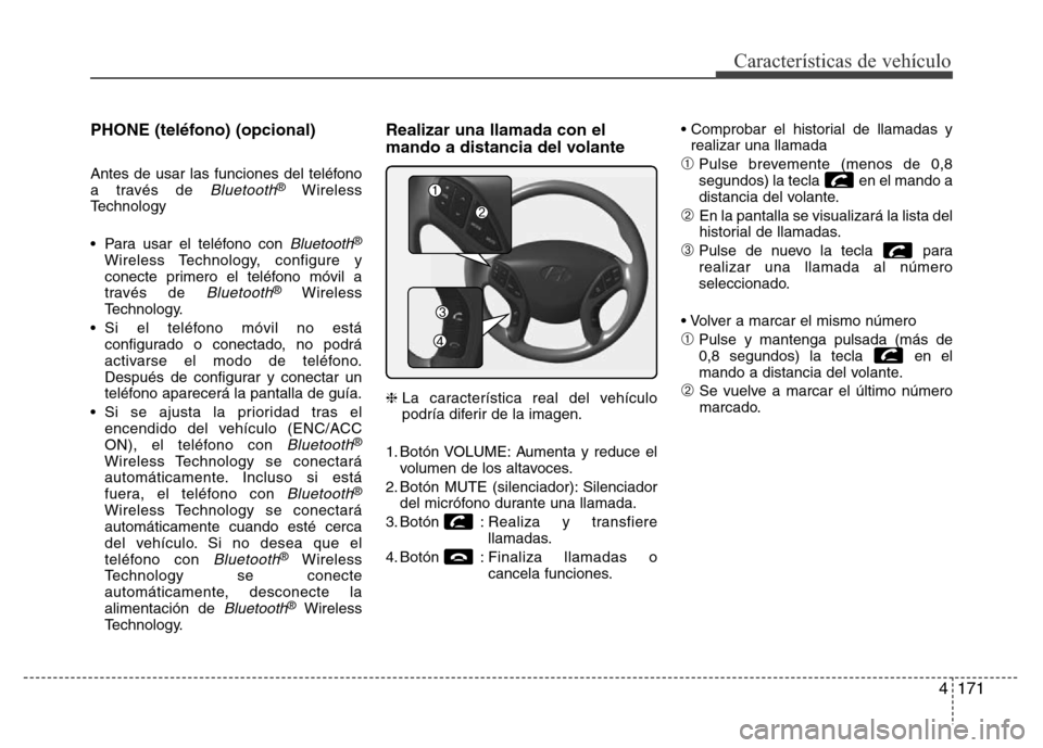 Hyundai Elantra 2016  Manual del propietario (i35) (in Spanish) 4171
Características de vehículo
PHONE (teléfono) (opcional)
Antes de usar las funciones del teléfono
a través de Bluetooth®Wireless
Technology
• Para usar el teléfono con 
Bluetooth®
Wirele