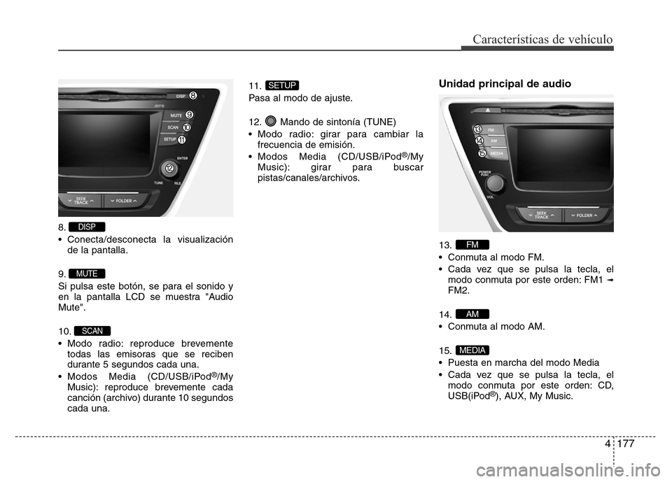 Hyundai Elantra 2016  Manual del propietario (i35) (in Spanish) 4177
Características de vehículo
8.
• Conecta/desconecta la visualización
de la pantalla.
9.
Si pulsa este botón, se para el sonido y
en la pantalla LCD se muestra "Audio
Mute".
10.
• Modo rad