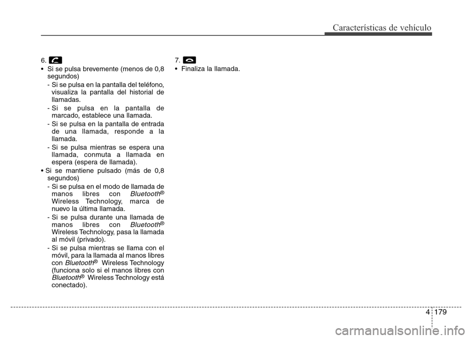 Hyundai Elantra 2016  Manual del propietario (i35) (in Spanish) 4179
Características de vehículo
6.
• Si se pulsa brevemente (menos de 0,8
segundos)
-  Si se pulsa en la pantalla del teléfono,
visualiza la pantalla del historial de
llamadas.
- Si se pulsa en 