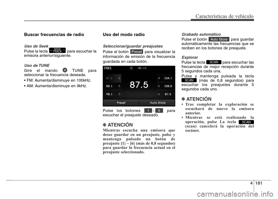 Hyundai Elantra 2016  Manual del propietario (i35) (in Spanish) 4181
Características de vehículo
Buscar frecuencias de radio
Uso de Seek
Pulse la tecla  para escuchar la
emisora anterior/siguiente.
Uso de TUNE
Gire el mando  TUNE para
seleccionar la frecuencia d