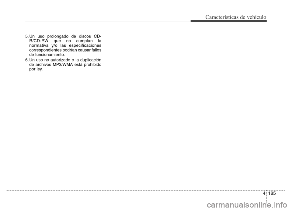 Hyundai Elantra 2016  Manual del propietario (i35) (in Spanish) 4185
Características de vehículo
5. Un uso prolongado de discos CD-
R/CD-RW que no cumplan la
normativa y/o las especificaciones
correspondientes podrían causar fallos
de funcionamiento.
6. Un uso 