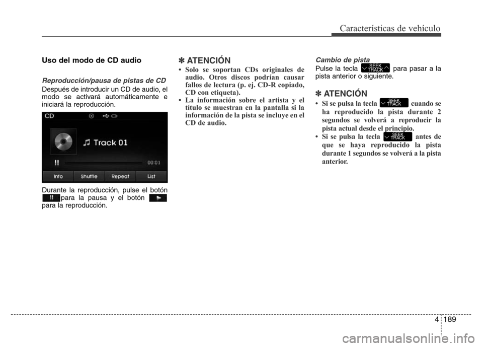 Hyundai Elantra 2016  Manual del propietario (i35) (in Spanish) 4189
Características de vehículo
Uso del modo de CD audio
Reproducción/pausa de pistas de CD
Después de introducir un CD de audio, el
modo se activará automáticamente e
iniciará la reproducció