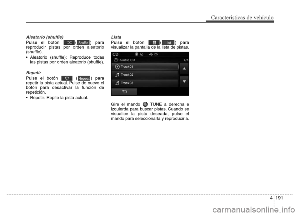 Hyundai Elantra 2016  Manual del propietario (i35) (in Spanish) 4191
Características de vehículo
Aleatorio (shuffle)
Pulse el botón  ( ) para
reproducir pistas por orden aleatorio
(shuffle).
• Aleatorio (shuffle): Reproduce todas
las pistas por orden aleatori