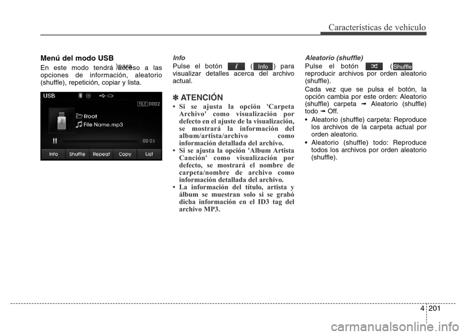Hyundai Elantra 2016  Manual del propietario (i35) (in Spanish) 4201
Características de vehículo
Menú del modo USB
En este modo tendrá acceso a las
opciones de información, aleatorio
(shuffle), repetición, copiar y lista.
Info
Pulse el botón  ( ) para
visua