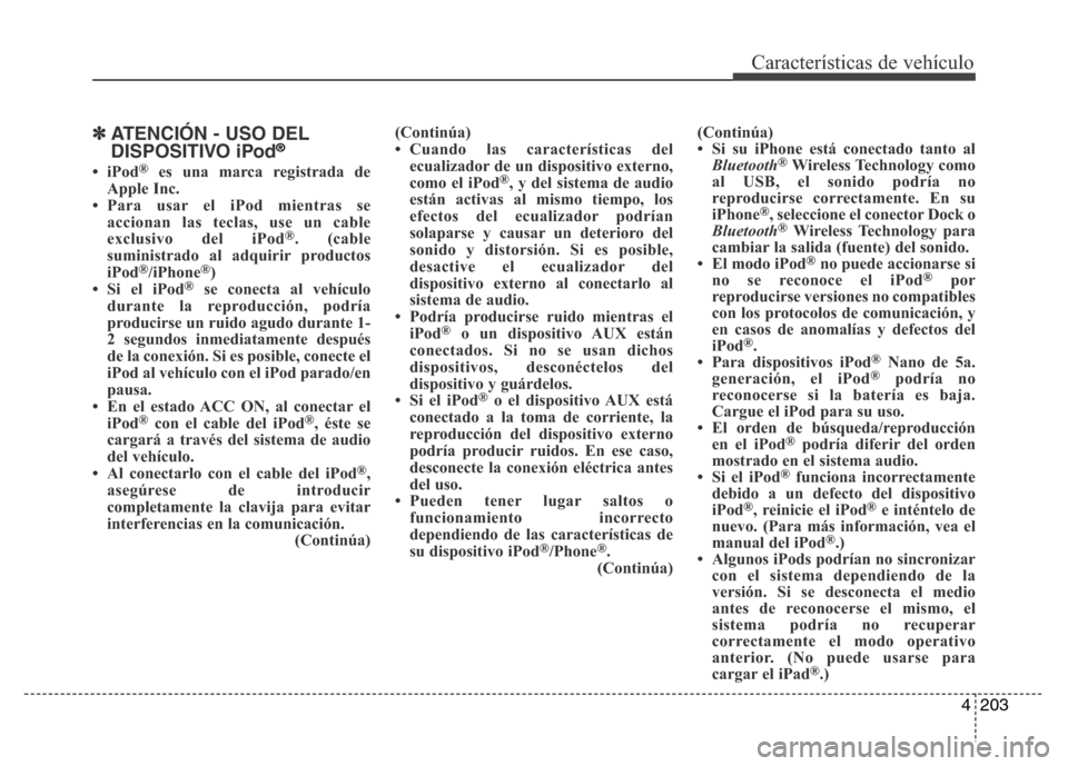 Hyundai Elantra 2016  Manual del propietario (i35) (in Spanish) 4203
Características de vehículo
✽ATENCIÓN - USO DEL
DISPOSITIVO iPod®
•iPod®es una marca registrada de
Apple Inc.
• Para usar el iPod mientras se
accionan las teclas, use un cable
exclusiv