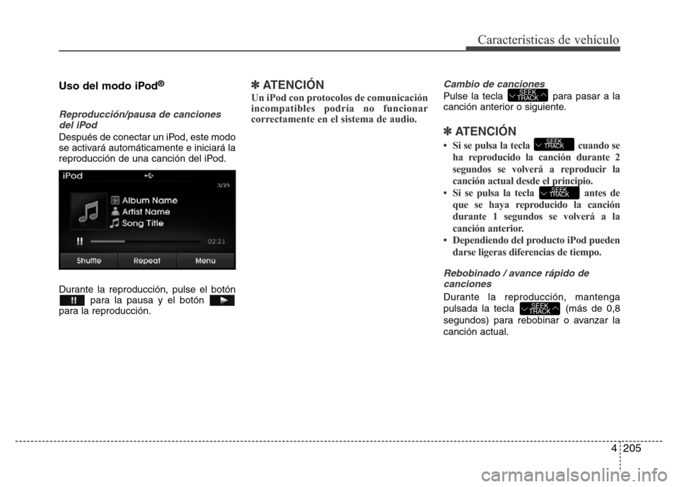 Hyundai Elantra 2016  Manual del propietario (i35) (in Spanish) 4205
Características de vehículo
Uso del modo iPod®
Reproducción/pausa de canciones
del iPod
Después de conectar un iPod, este modo
se activará automáticamente e iniciará la
reproducción de u