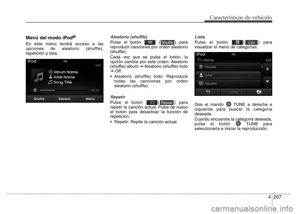 Hyundai Elantra 2016  Manual del propietario (i35) (in Spanish) 4207
Características de vehículo
Menú del modo iPod®
En este menú tendrá acceso a las
opciones de aleatorio (shuffle),
repetición y lista.
Aleatorio (shuffle)
Pulse el botón  ( ) para
reproduc