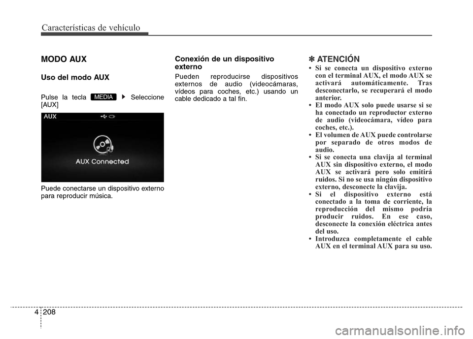 Hyundai Elantra 2016  Manual del propietario (i35) (in Spanish) Características de vehículo
208 4
MODO AUX
Uso del modo AUX
Pulse la tecla  Seleccione
[AUX]
Puede conectarse un dispositivo externo
para reproducir música.
Conexión de un dispositivo
externo
Pued