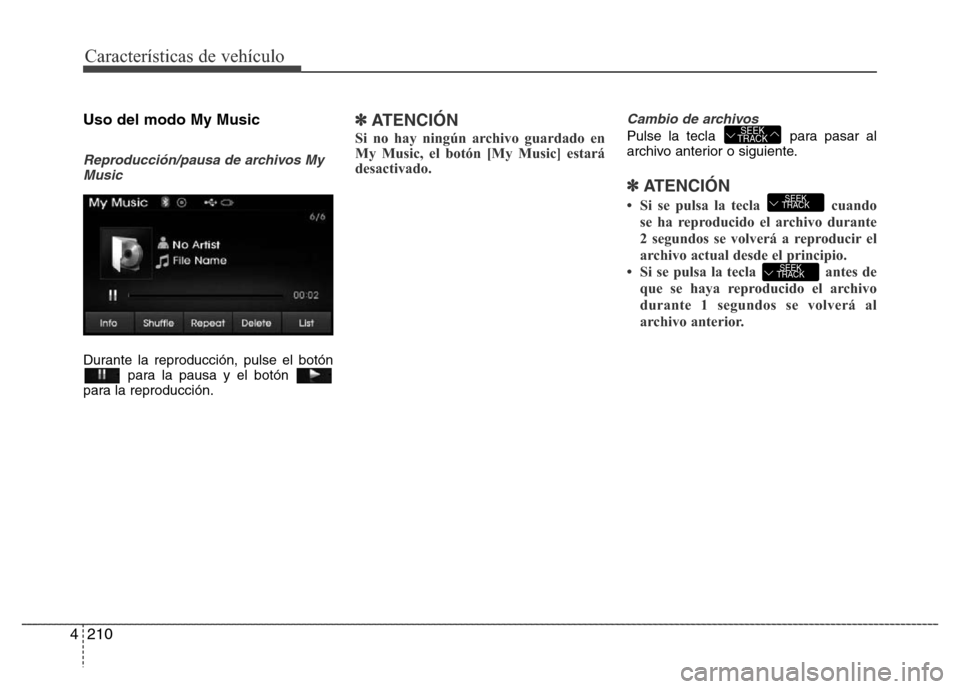 Hyundai Elantra 2016  Manual del propietario (i35) (in Spanish) Características de vehículo
210 4
Uso del modo My Music
Reproducción/pausa de archivos My
Music
Durante la reproducción, pulse el botón
para la pausa y el botón 
para la reproducción.
✽ATENCI