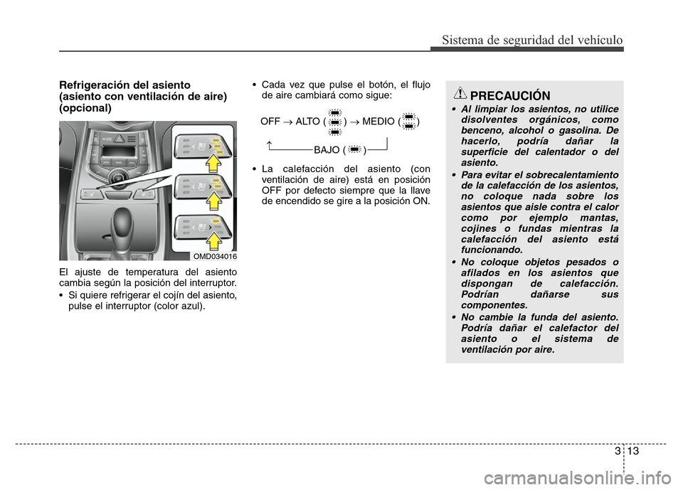 Hyundai Elantra 2016  Manual del propietario (i35) (in Spanish) 313
Sistema de seguridad del vehículo
Refrigeración del asiento 
(asiento con ventilación de aire)
(opcional)
El ajuste de temperatura del asiento
cambia según la posición del interruptor.
• Si