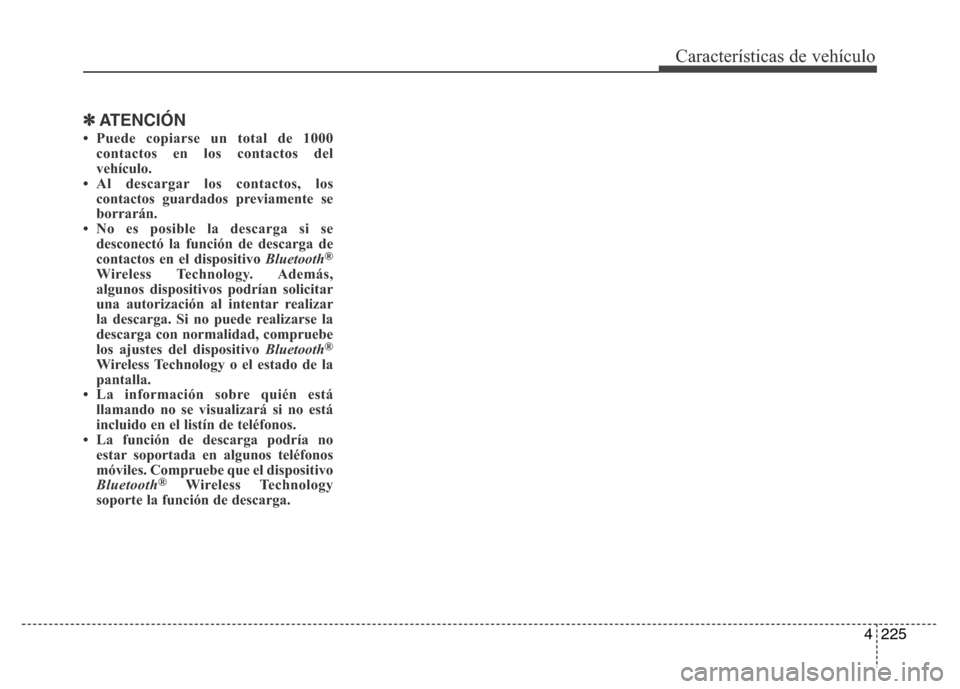 Hyundai Elantra 2016 Manual del propietario (i35) (in Spanish) 4225
Características de vehículo
✽ATENCIÓN
• Puede copiarse un total de 1000
contactos en los contactos del
vehículo.
• Al descargar los contactos, los
contactos guardados previamente se
bor Hyundai Elantra 2016 Manual del propietario (i35) (in Spanish) 4225
Características de vehículo
✽ATENCIÓN
• Puede copiarse un total de 1000
contactos en los contactos del
vehículo.
• Al descargar los contactos, los
contactos guardados previamente se
bor