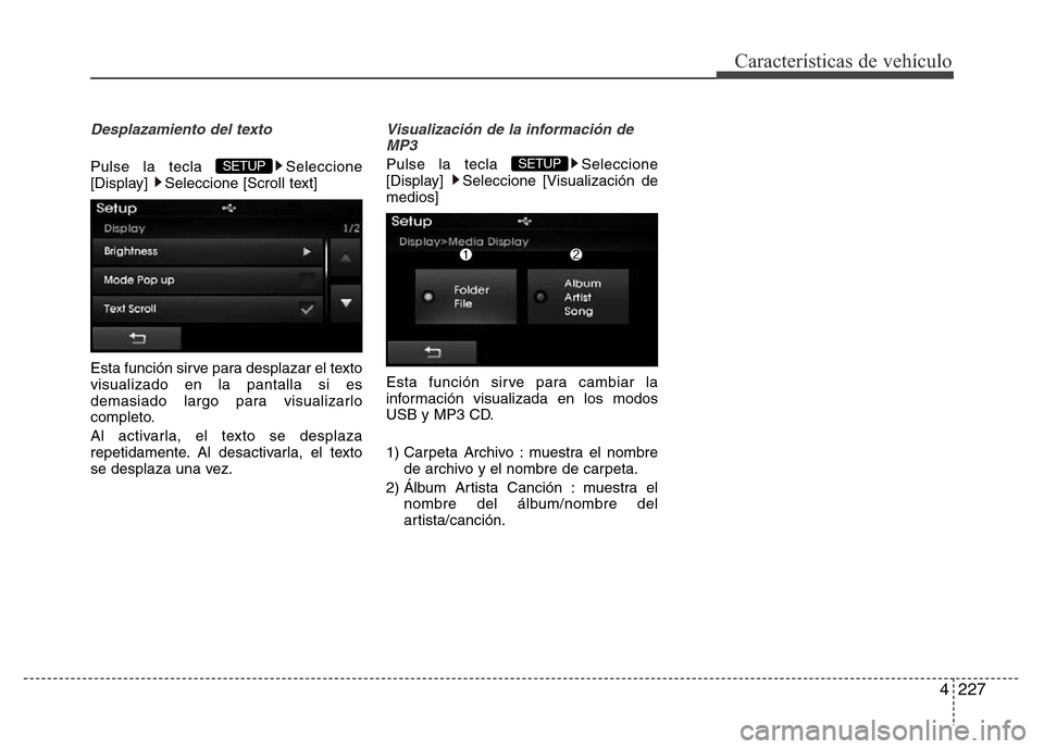 Hyundai Elantra 2016  Manual del propietario (i35) (in Spanish) 4227
Características de vehículo
Desplazamiento del texto 
Pulse la tecla  Seleccione
[Display]  Seleccione [Scroll text]
Esta función sirve para desplazar el texto
visualizado en la pantalla si es
