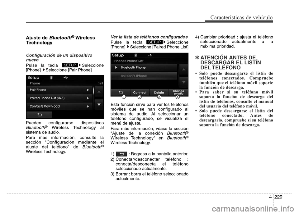 Hyundai Elantra 2016  Manual del propietario (i35) (in Spanish) 4229
Características de vehículo
Ajuste de Bluetooth®Wireless
Technology 
Configuración de un dispositivo
nuevo
Pulse la tecla  Seleccione
[Phone]  Seleccione [Pair Phone]
Pueden configurarse disp