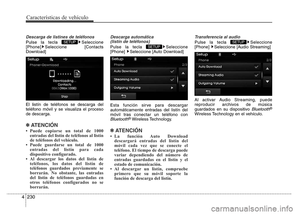 Hyundai Elantra 2016  Manual del propietario (i35) (in Spanish) Características de vehículo
230 4
Descarga de listines de teléfonos
Pulse la tecla  Seleccione
[Phone] Seleccione [Contacts
Download]
El listín de teléfonos se descarga del
teléfono móvil y se 